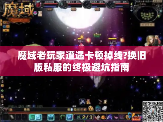 魔域老玩家遭遇卡顿掉线?换旧版私服的终极避坑指南