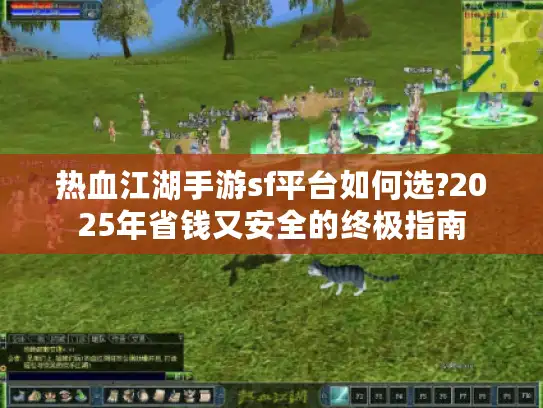 热血江湖手游sf平台如何选?2025年省钱又安全的终极指南