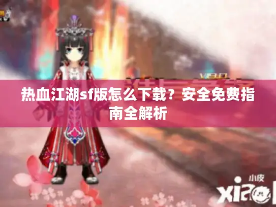 热血江湖sf版怎么下载？安全免费指南全解析