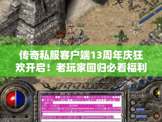 传奇私服客户端13周年庆狂欢开启!老玩家回归必看福利指南 传奇私服客户端13周年庆狂欢开启!老玩家回归必看福利指南