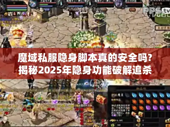 魔域私服隐身脚本真的安全吗?揭秘2025年隐身功能破解追杀难题
