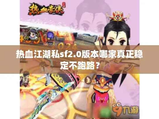 热血江湖私sf2.0版本哪家真正稳定不跑路？