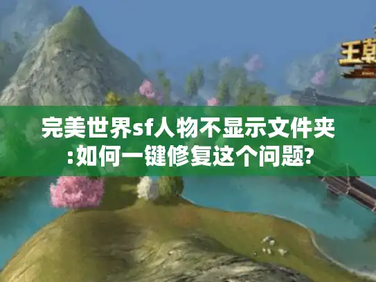 完美世界sf人物不显示文件夹:如何一键修复这个问题? 完美世界sf人物不显示文件夹:如何一键修复这个问题?