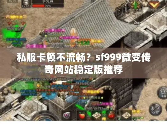 私服卡顿不流畅？sf999微变传奇网站稳定版推荐