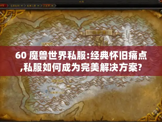 60 魔兽世界私服:经典怀旧痛点,私服如何成为完美解决方案?