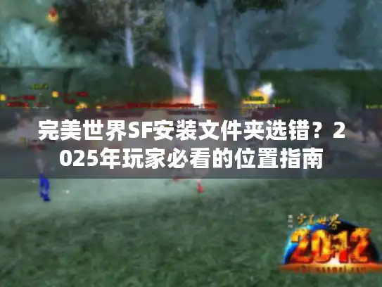 完美世界SF安装文件夹选错？2025年玩家必看的位置指南