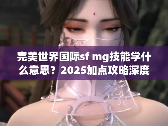 完美世界国际sf mg技能学什么意思?2025加点攻略深度解析 完美世界国际sf mg技能学什么意思?2025加点攻略深度解析