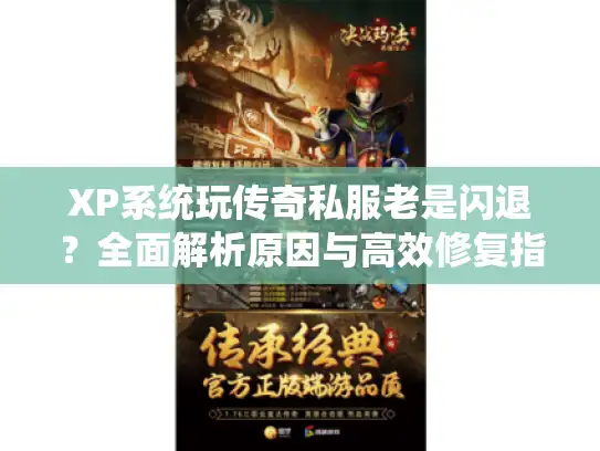 XP系统玩传奇私服老是闪退?全面解析原因与高效修复指南 XP系统玩传奇私服老是闪退?全面解析原因与高效修复指南