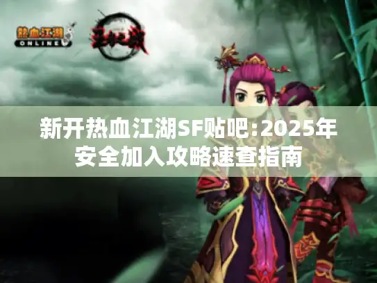 新开热血江湖SF贴吧:2025年安全加入攻略速查指南