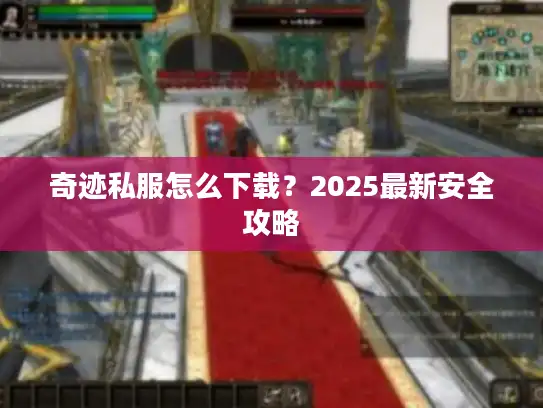 奇迹私服怎么下载？2025最新安全攻略