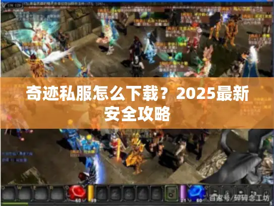 奇迹私服怎么下载？2025最新安全攻略