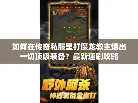 如何在传奇私服里打魔龙教主爆出一切顶级装备？最新速刷攻略