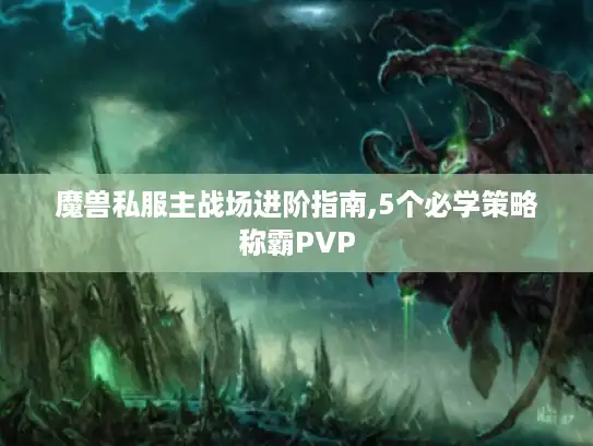 魔兽私服主战场进阶指南,5个必学策略称霸PVP 魔兽私服主战场进阶指南,5个必学策略称霸PVP