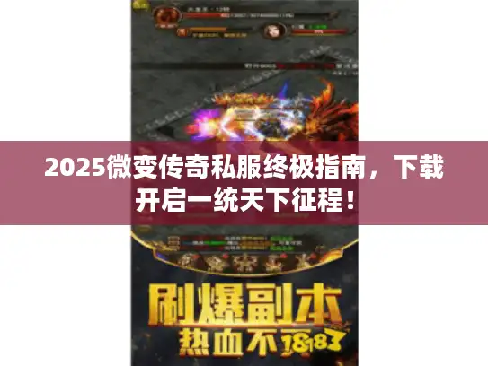 2025微变传奇私服终极指南，下载开启一统天下征程！