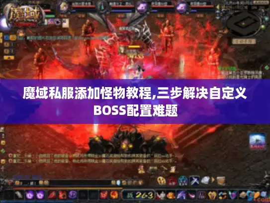 魔域私服添加怪物教程,三步解决自定义BOSS配置难题