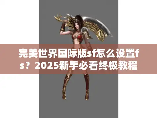 完美世界国际版sf怎么设置fs？2025新手必看终极教程