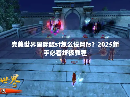 完美世界国际版sf怎么设置fs？2025新手必看终极教程