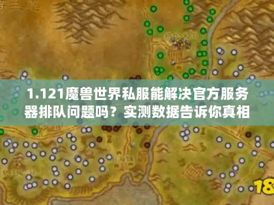 1.121魔兽世界私服能解决官方服务器排队问题吗？实测数据告诉你真相
