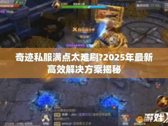 奇迹私服满点太难刷?2025年最新高效解决方案揭秘