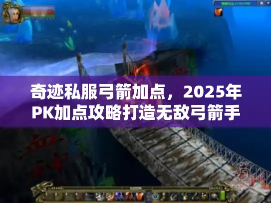 奇迹私服弓箭加点，2025年PK加点攻略打造无敌弓箭手