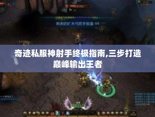 奇迹私服神射手终极指南,三步打造巅峰输出王者