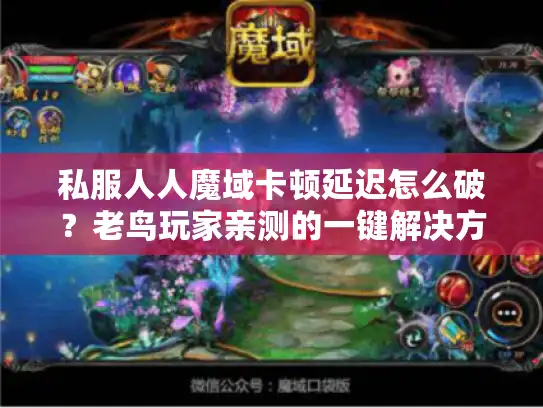 私服人人魔域卡顿延迟怎么破？老鸟玩家亲测的一键解决方案！