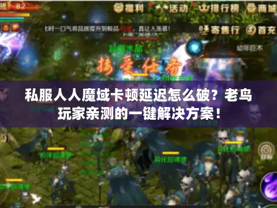 私服人人魔域卡顿延迟怎么破？老鸟玩家亲测的一键解决方案！