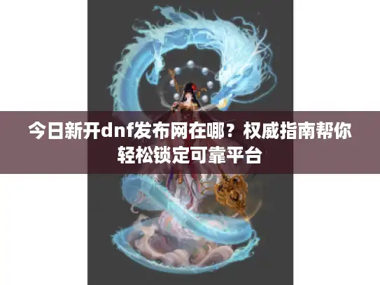 今日新开dnf发布网在哪？权威指南帮你轻松锁定可靠平台