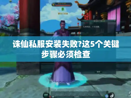 诛仙私服安装失败?这5个关键步骤必须检查