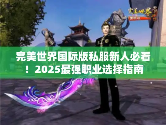 完美世界国际版私服新人必看！2025最强职业选择指南