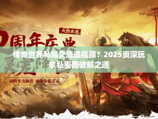 传奇世界私服交流遇瓶颈?2025资深玩家私密圈破解之道 传奇世界私服交流遇瓶颈?2025资深玩家私密圈破解之道