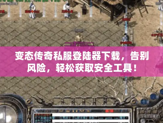 变态传奇私服登陆器下载,告别风险,轻松获取安全工具! 变态传奇私服登陆器下载,告别风险,轻松获取安全工具!