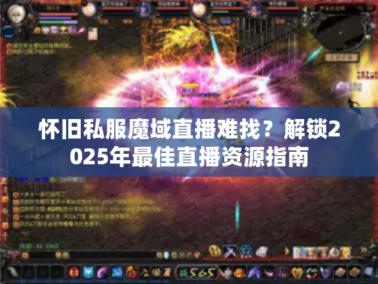怀旧私服魔域直播难找？解锁2025年最佳直播资源指南