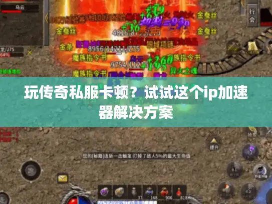 玩传奇私服卡顿？试试这个ip加速器解决方案