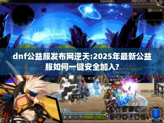 dnf公益服发布网逆天:2025年最新公益服如何一键安全加入?