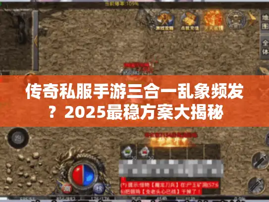 传奇私服手游三合一乱象频发？2025最稳方案大揭秘