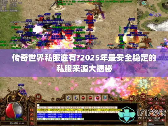 传奇世界私服谁有?2025年最安全稳定的私服来源大揭秘