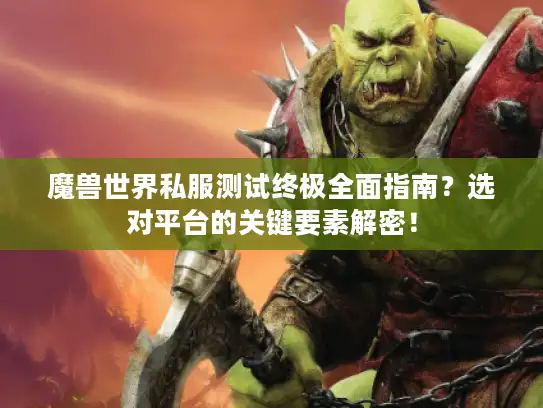 魔兽世界私服测试终极全面指南？选对平台的关键要素解密！
