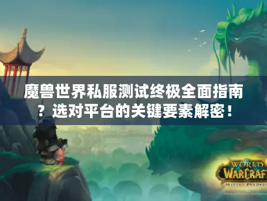 魔兽世界私服测试终极全面指南？选对平台的关键要素解密！