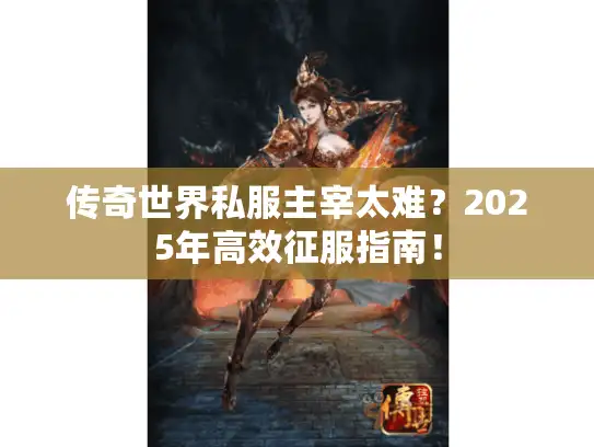 传奇世界私服主宰太难?2025年高效征服指南! 传奇世界私服主宰太难?2025年高效征服指南!
