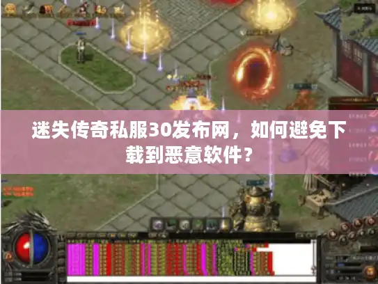 迷失传奇私服30发布网，如何避免下载到恶意软件？