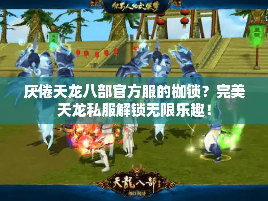 厌倦天龙八部官方服的枷锁？完美天龙私服解锁无限乐趣！