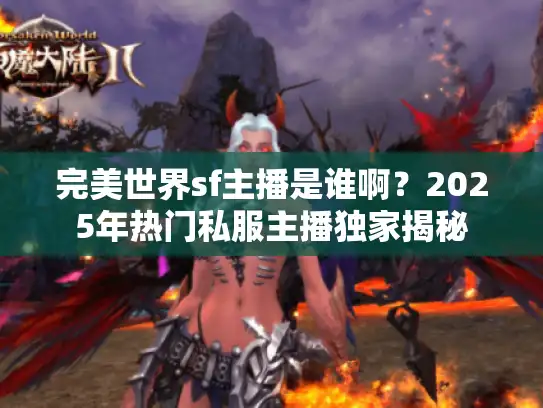 完美世界sf主播是谁啊?2025年热门私服主播独家揭秘 完美世界sf主播是谁啊?2025年热门私服主播独家揭秘