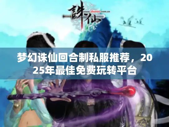 梦幻诛仙回合制私服推荐，2025年最佳免费玩转平台