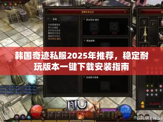 韩国奇迹私服2025年推荐,稳定耐玩版本一键下载安装指南 韩国奇迹私服2025年推荐,稳定耐玩版本一键下载安装指南