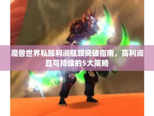 魔兽世界私服利润瓶颈突破指南,高利润且可持续的5大策略 魔兽世界私服利润瓶颈突破指南,高利润且可持续的5大策略