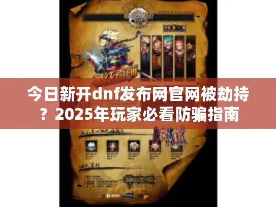 今日新开dnf发布网官网被劫持?2025年玩家必看防骗指南 今日新开dnf发布网官网被劫持?2025年玩家必看防骗指南