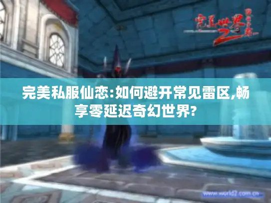 完美私服仙恋:如何避开常见雷区,畅享零延迟奇幻世界?