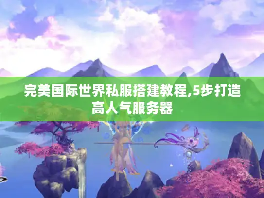 完美国际世界私服搭建教程,5步打造高人气服务器 完美国际世界私服搭建教程,5步打造高人气服务器