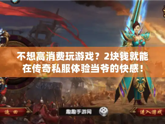 不想高消费玩游戏？2块钱就能在传奇私服体验当爷的快感！